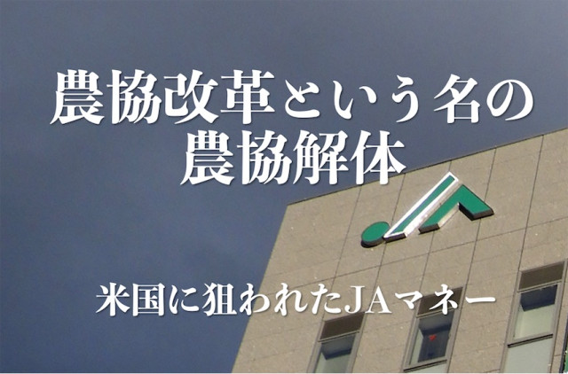 Editor's Eyes「農協改革」という名の「農協解体」〜米国に狙われたJAマネー